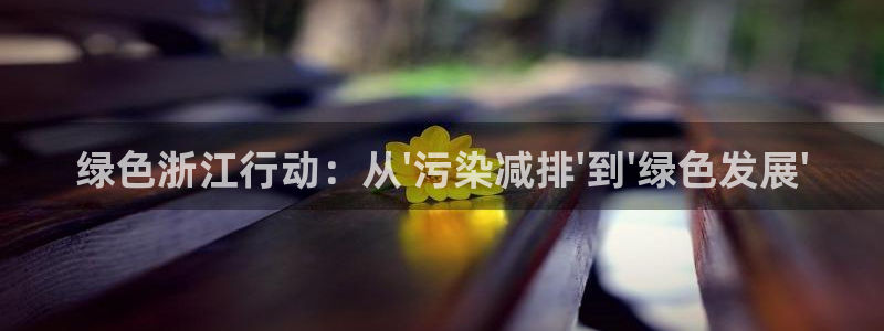 彩名堂客户端是永久免费吗安全吗：绿色浙江行动：从\'污染减排