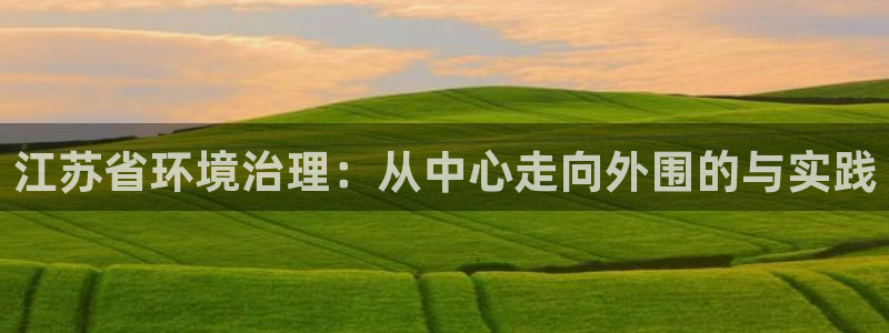 彩名堂移动客户端是什么：江苏省环境治理：从中心走向外围的与实