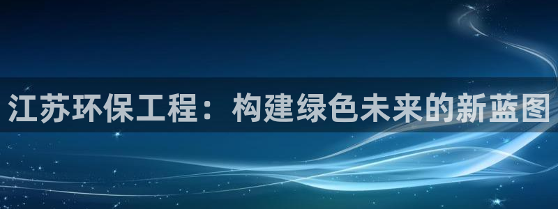 彩名堂4.3：江苏环保工程：构建绿色未来的新蓝图