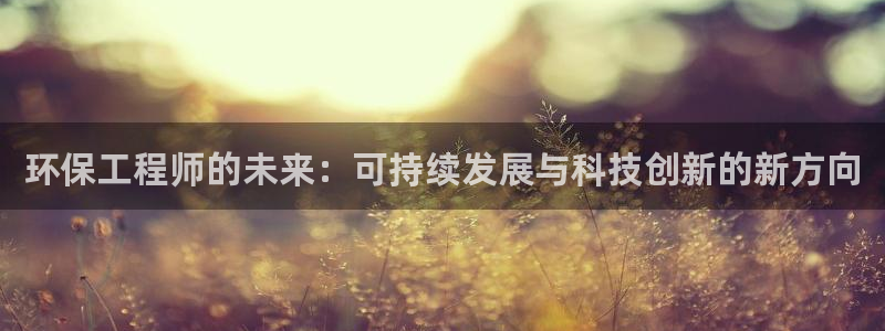彩名堂客户端是永久免费吗安全吗知乎：环保工程师的未来：可持续
