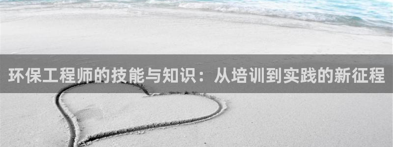 彩名堂app2.05版本：环保工程师的技能与知识：从培训到实
