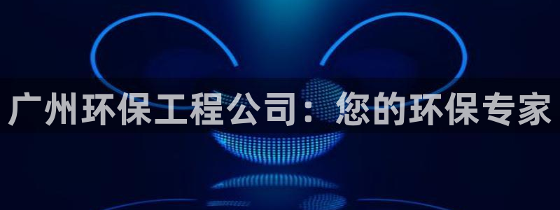 彩名堂官网计划01：广州环保工程公司