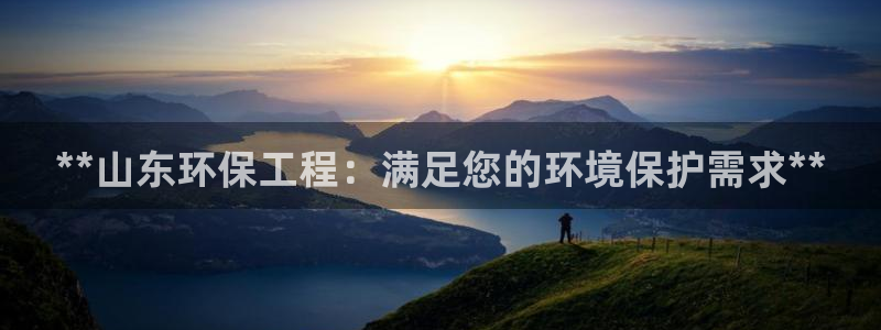 彩名堂官网计划怎么下载：**山东环保工程：满足您的环境保护需求**