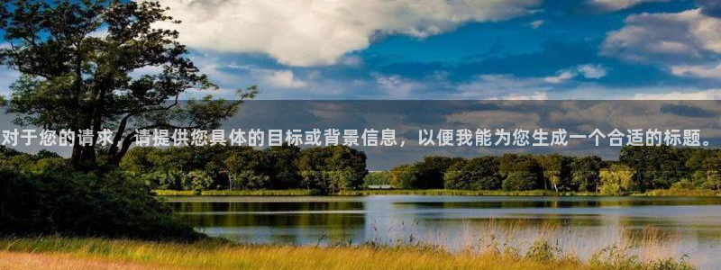 彩名堂怎么买准确率高：对于您的请求，请提供您具体的目标或背景信息，以便我能为您生成一个合适的标题。