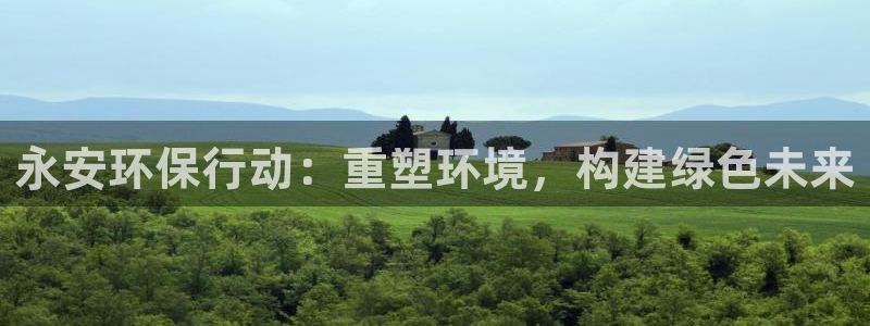 彩名堂最新版www：永安环保行动：重