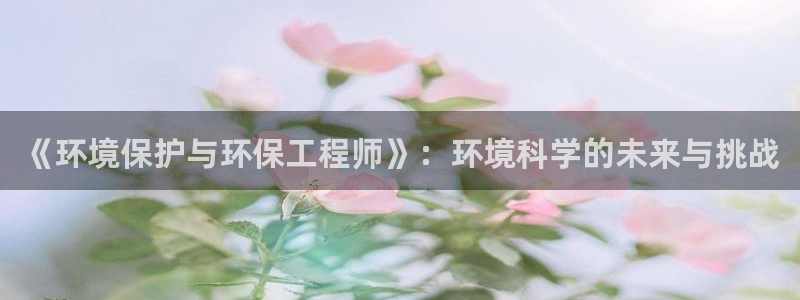 彩名堂v1.0.6：《环境保护与环保工程师》：环境科学的未来